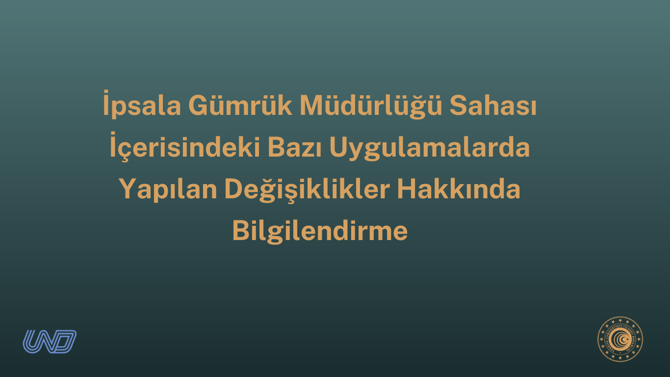 İpsala Gümrük Müdürlüğü Sahası İçerisindeki Bazı Uygulamalarda Yapılan Değişiklikler Hakkında Bilgilendirme