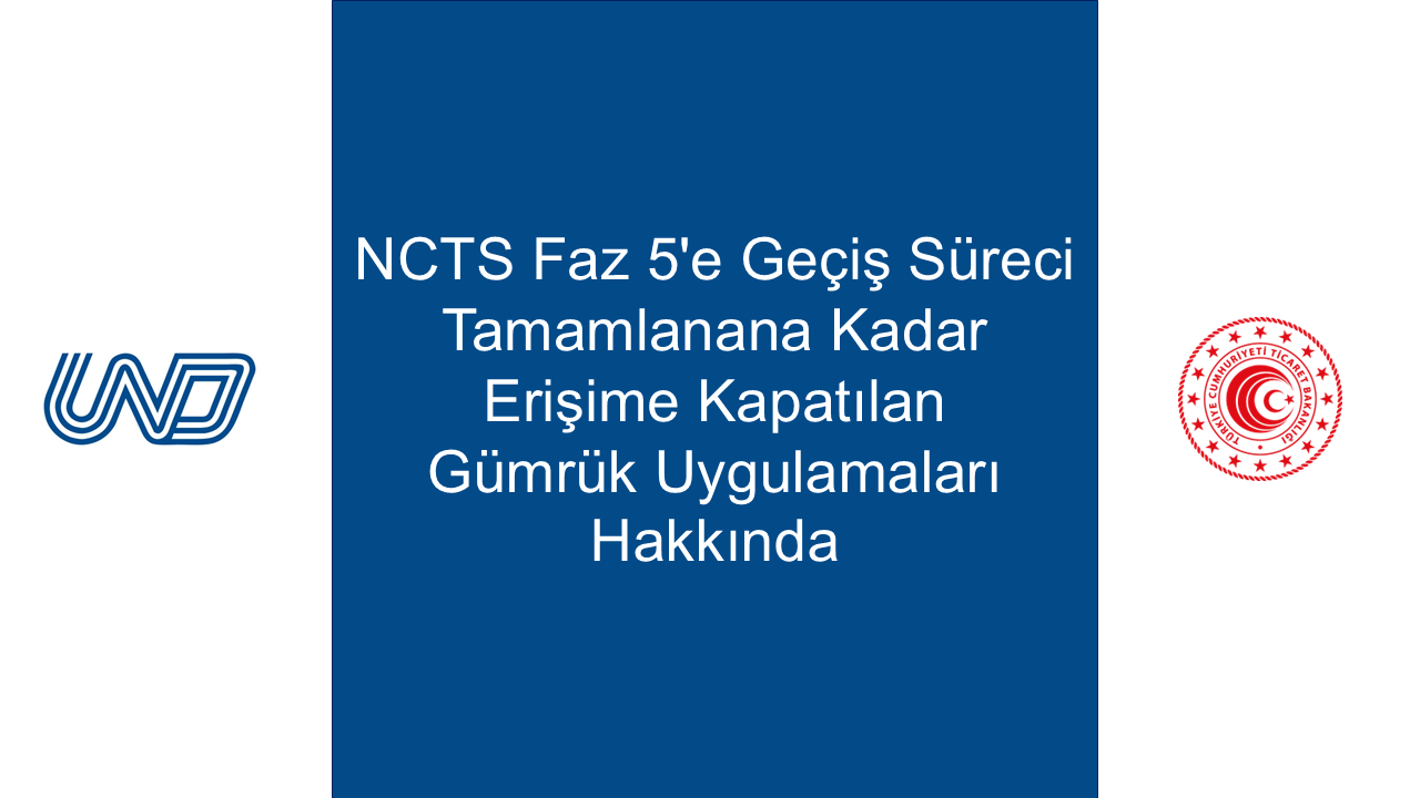 NCTS Faz 5'e Geçiş Süreci Tamamlanana Kadar Erişime Kapatılan Gümrük Uygulamaları Hakkında