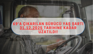 69'a Çıkarılan Sürücü Yaş Şartı 31.12.2025 Tarihine Kadar Uzatıldı