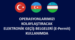 Azerbaycan - Özbekistan Operasyonlarımızı Kolaylaştıracak Elektronik Geçiş Belgeleri (E-Permit) Kullanımda