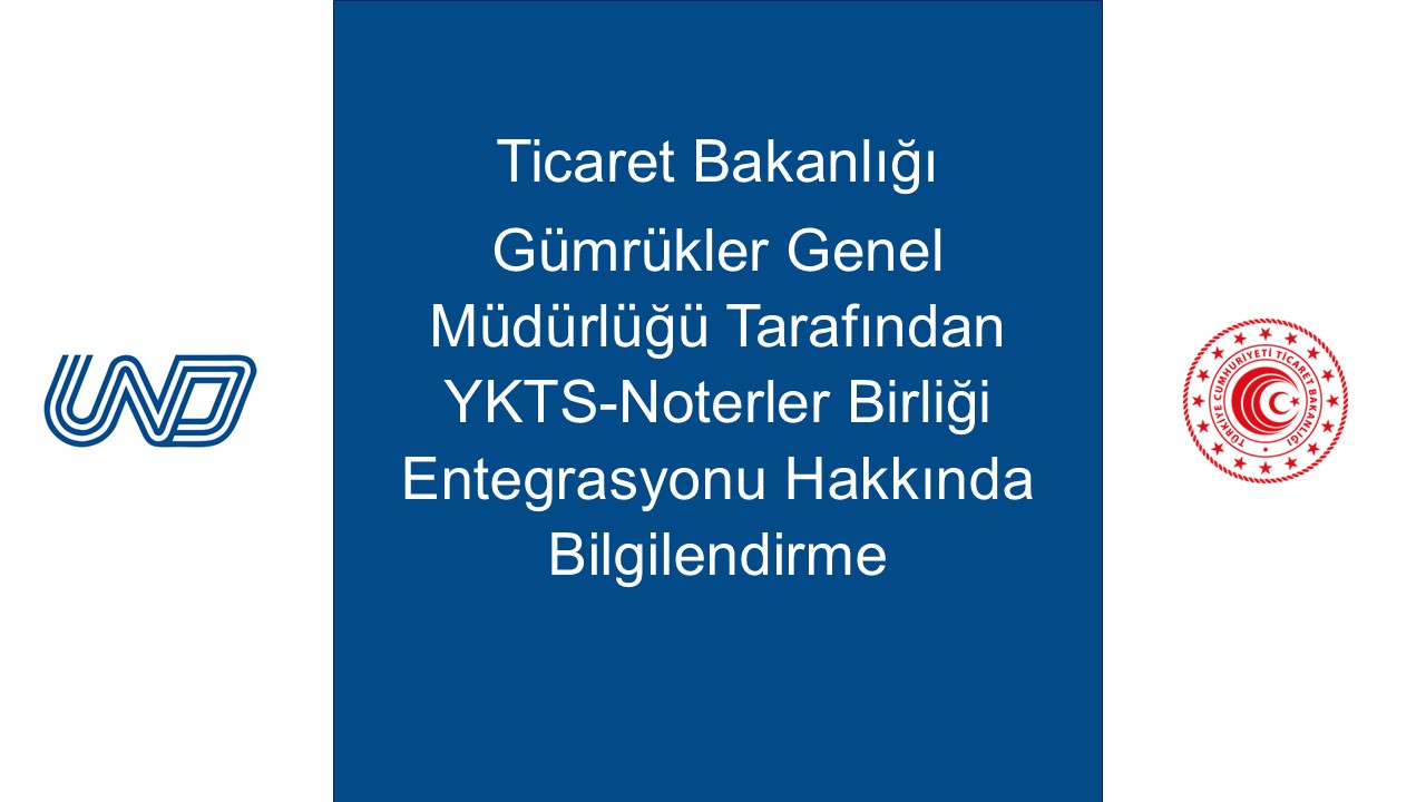  Ticaret Bakanlığı Gümrükler Genel Müdürlüğü Tarafından YKTS-Noterler Birliği Entegrasyonu Hakkında Bilgilendirme